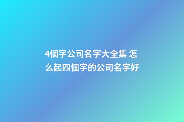 4個字公司名字大全集 怎么起四個字的公司名字好-第1張-公司起名-玄機(jī)派